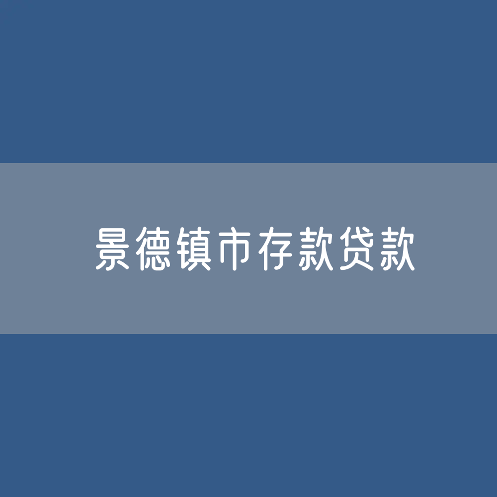 景德镇市存款、贷款余额是多少？