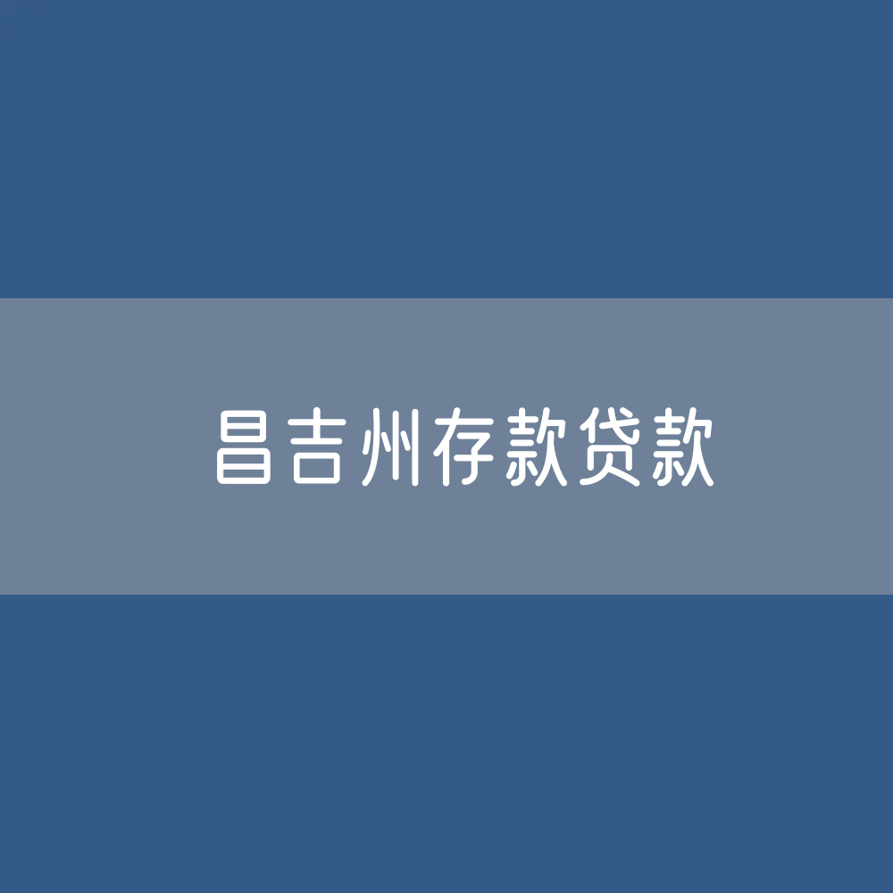 昌吉州存款、贷款余额是多少？