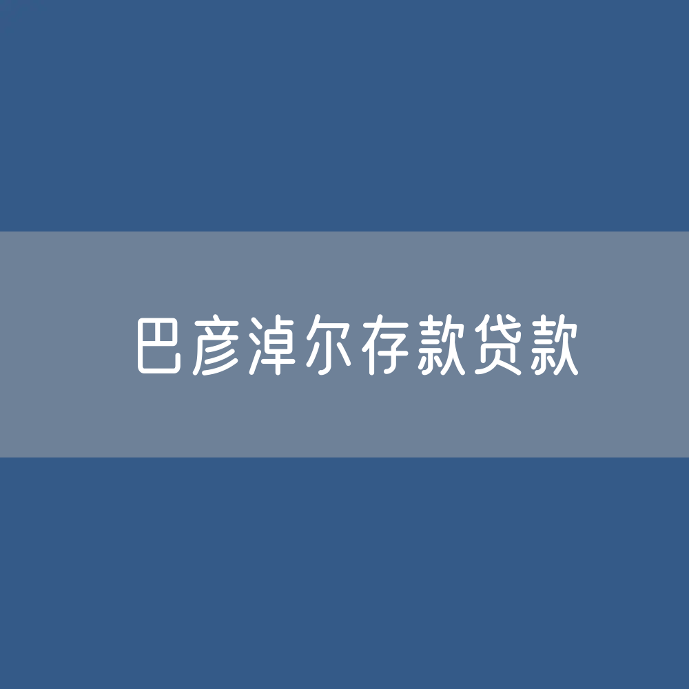 巴彦淖尔存款、贷款余额是多少？