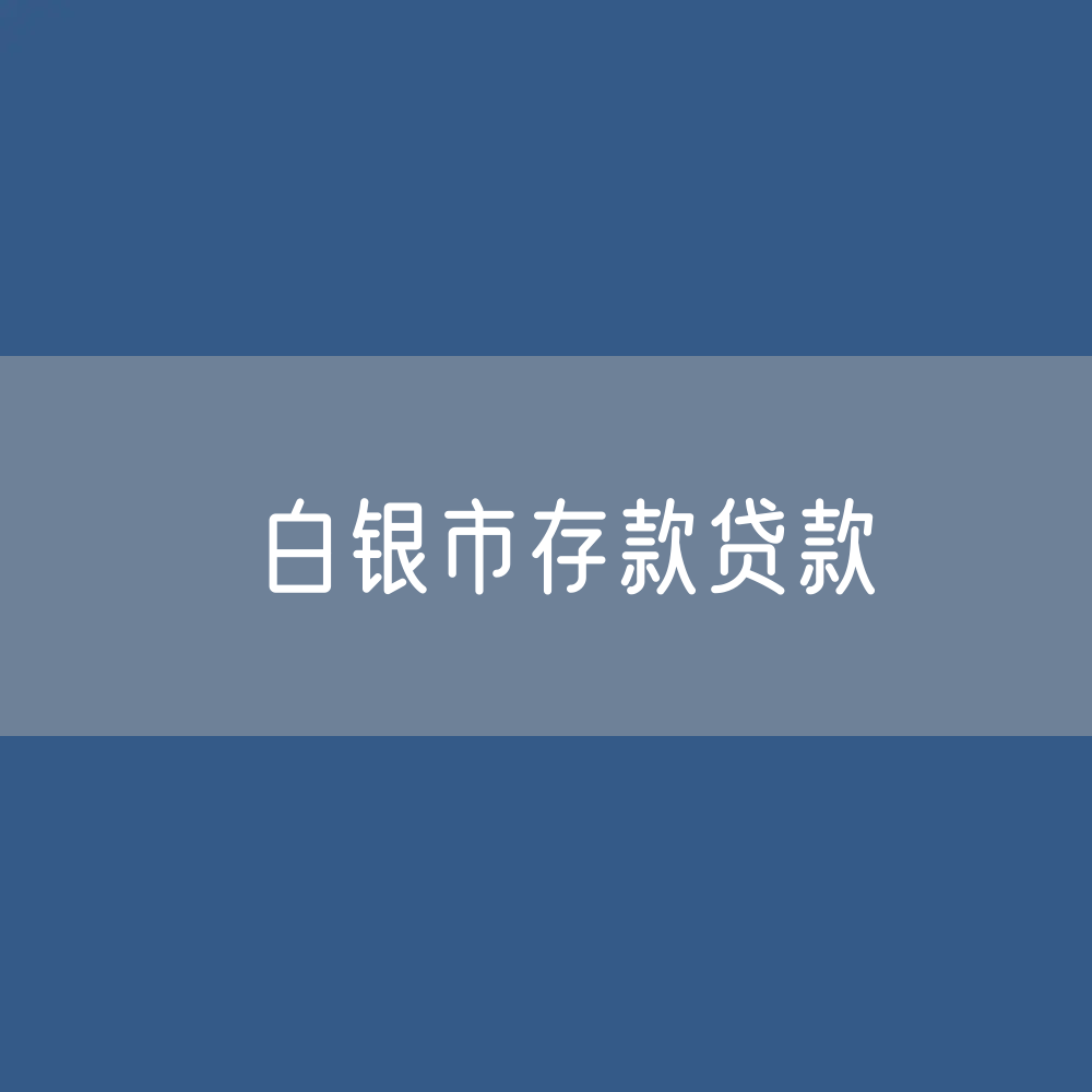白银市存款、贷款余额是多少？