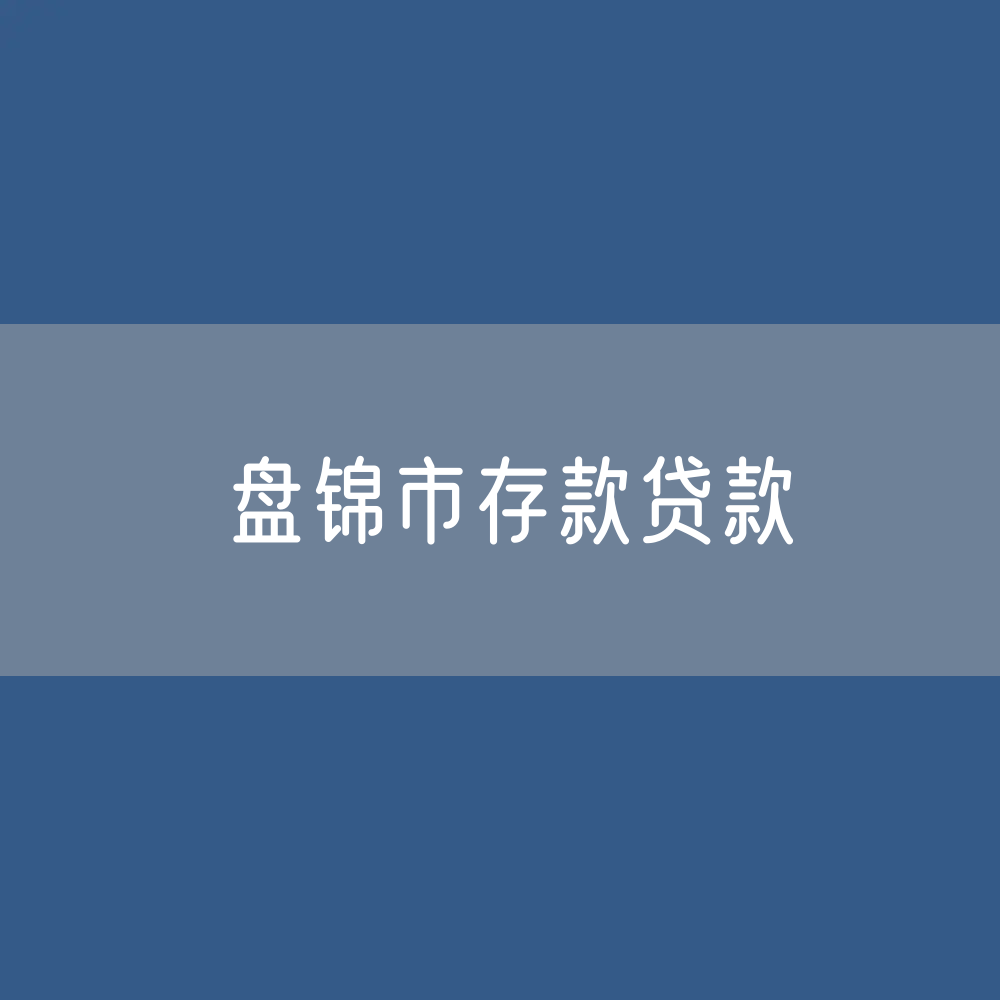 盘锦市存款、贷款余额是多少？