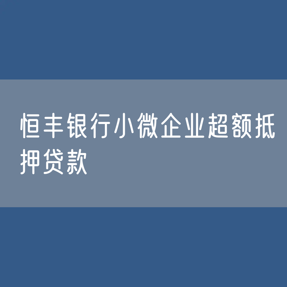 恒丰银行小微企业超额抵押贷款