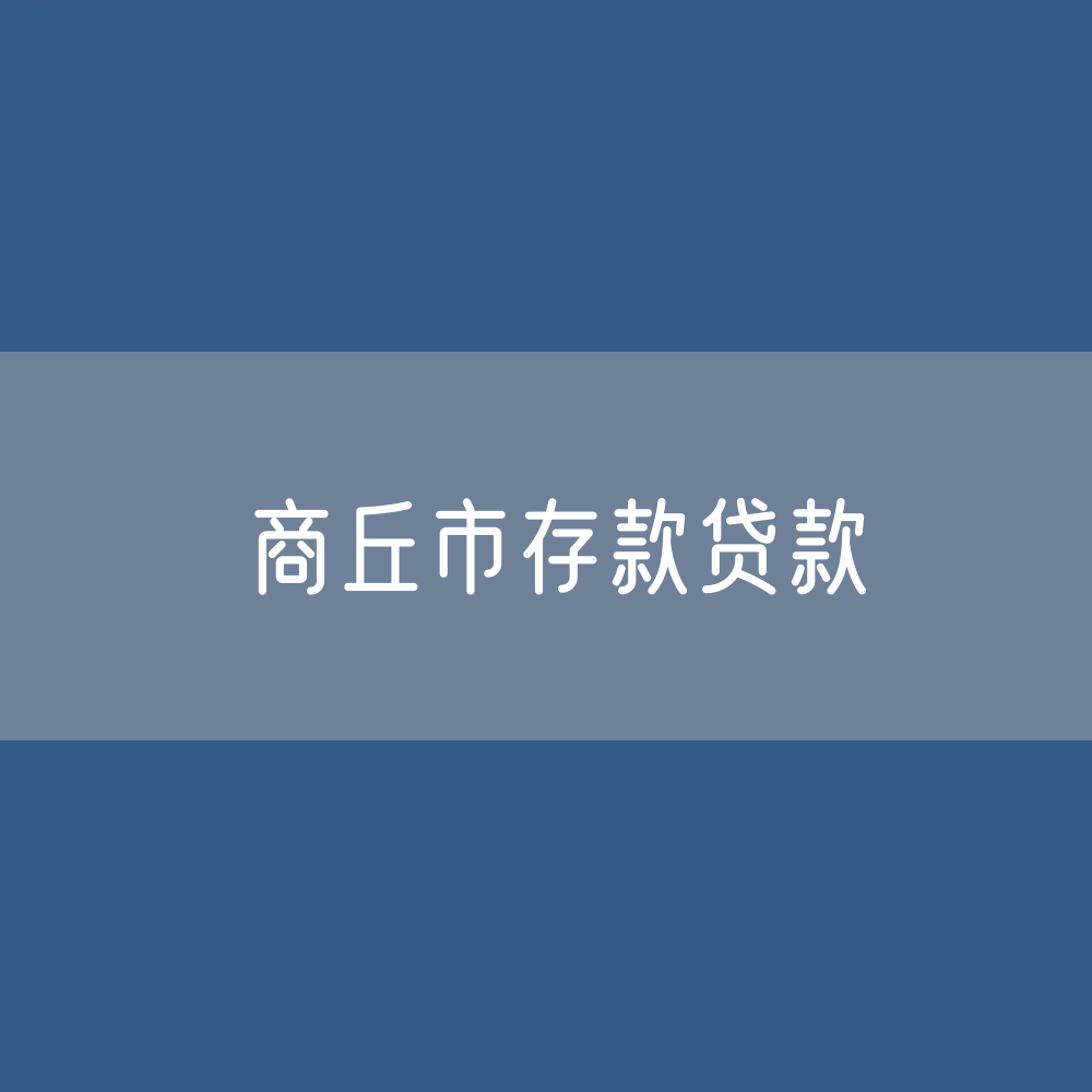 商丘市存款、贷款余额是多少？