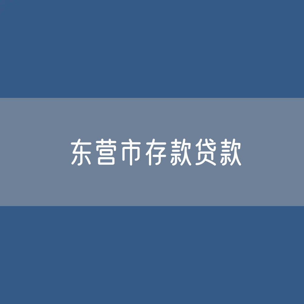 东营市存款、贷款余额是多少？