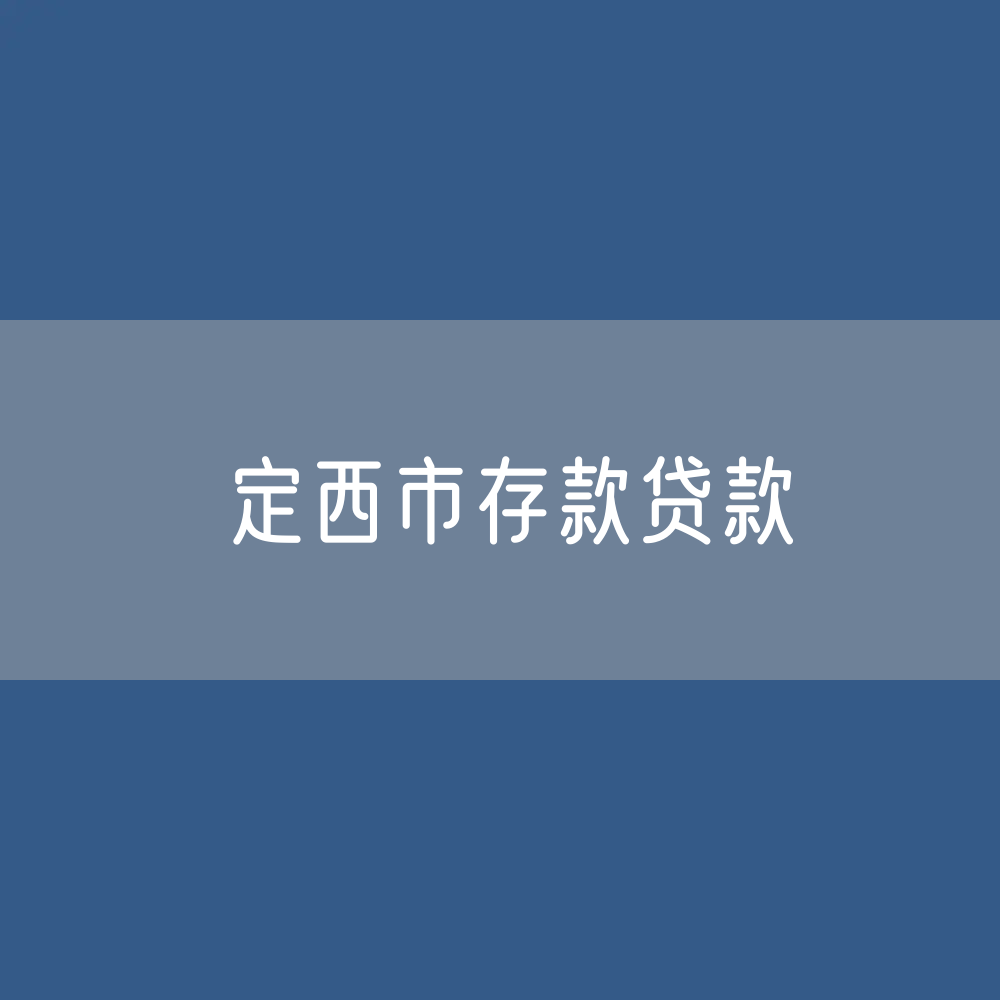 定西市存款、贷款余额是多少？