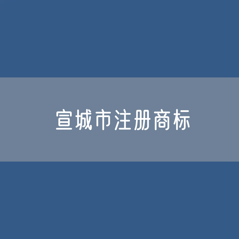 宣城市注册商标数据:宣城市有效商标有多少?