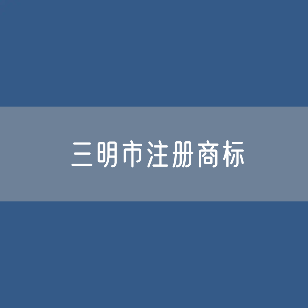 三明市注册商标数据:三明市有效商标有多少?