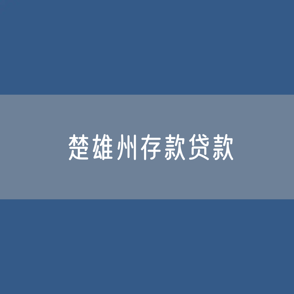 楚雄州存款、贷款余额是多少？