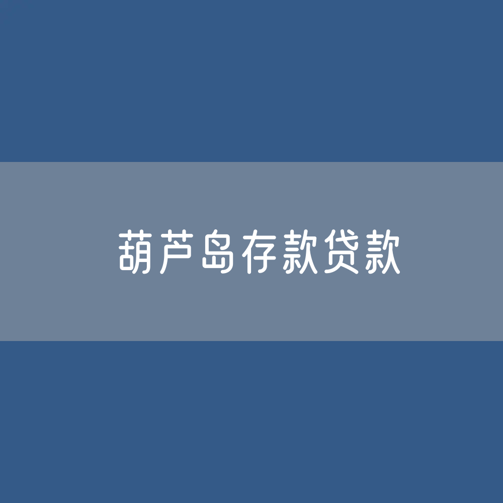 葫芦岛存款、贷款余额是多少？