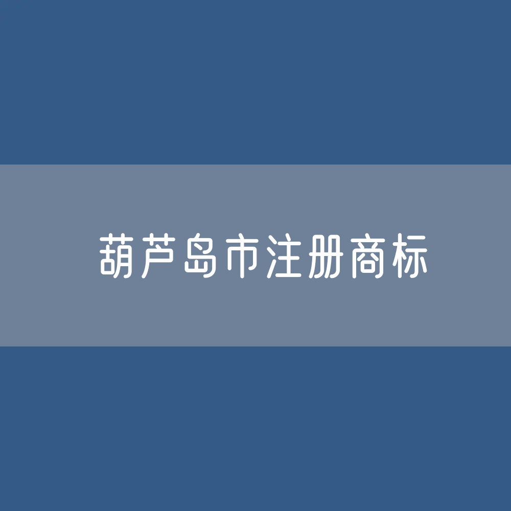 葫芦岛市注册商标数据:葫芦岛市有效商标有多少?