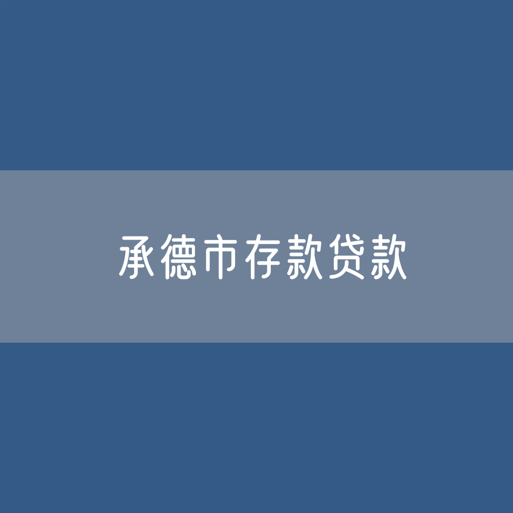 承德市存款、贷款余额是多少？