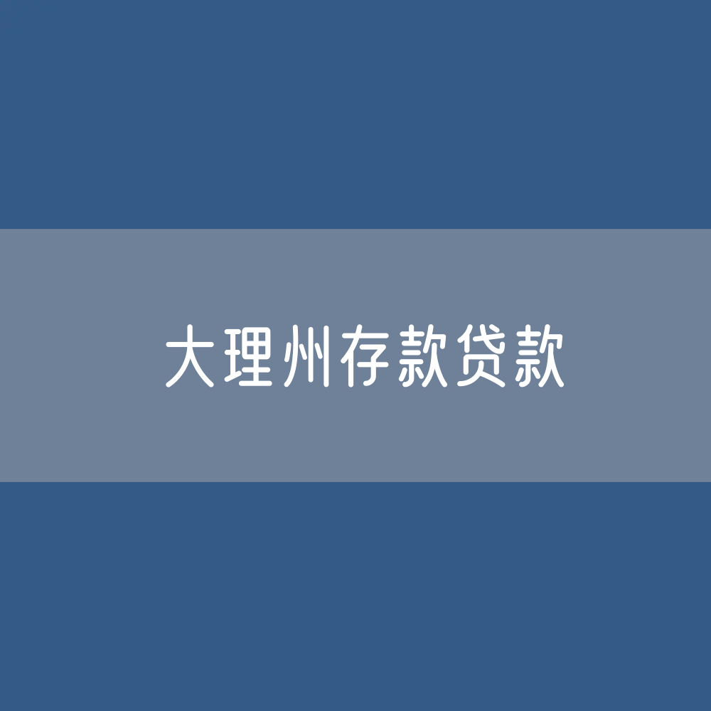 大理州存款、贷款余额是多少？