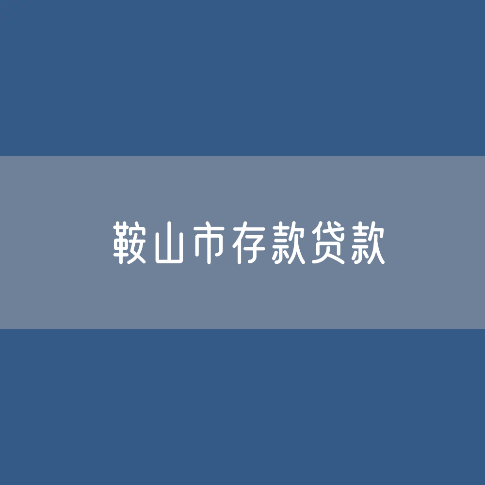 鞍山市存款、贷款余额是多少?