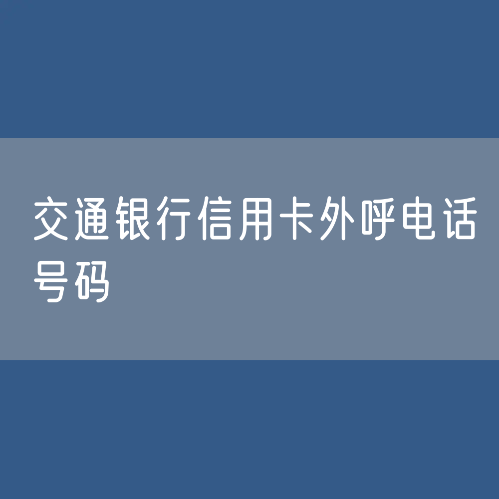 交通银行信用卡中心计划新增如下外呼电话号码