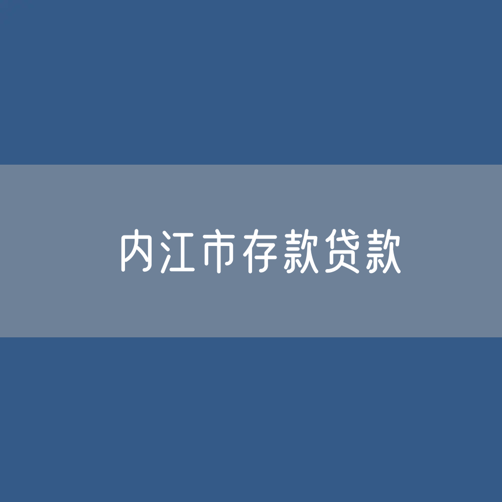内江市存款、贷款余额是多少？