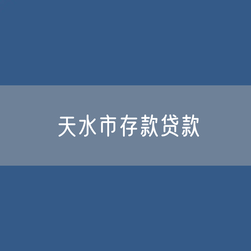天水市存款、贷款余额是多少？
