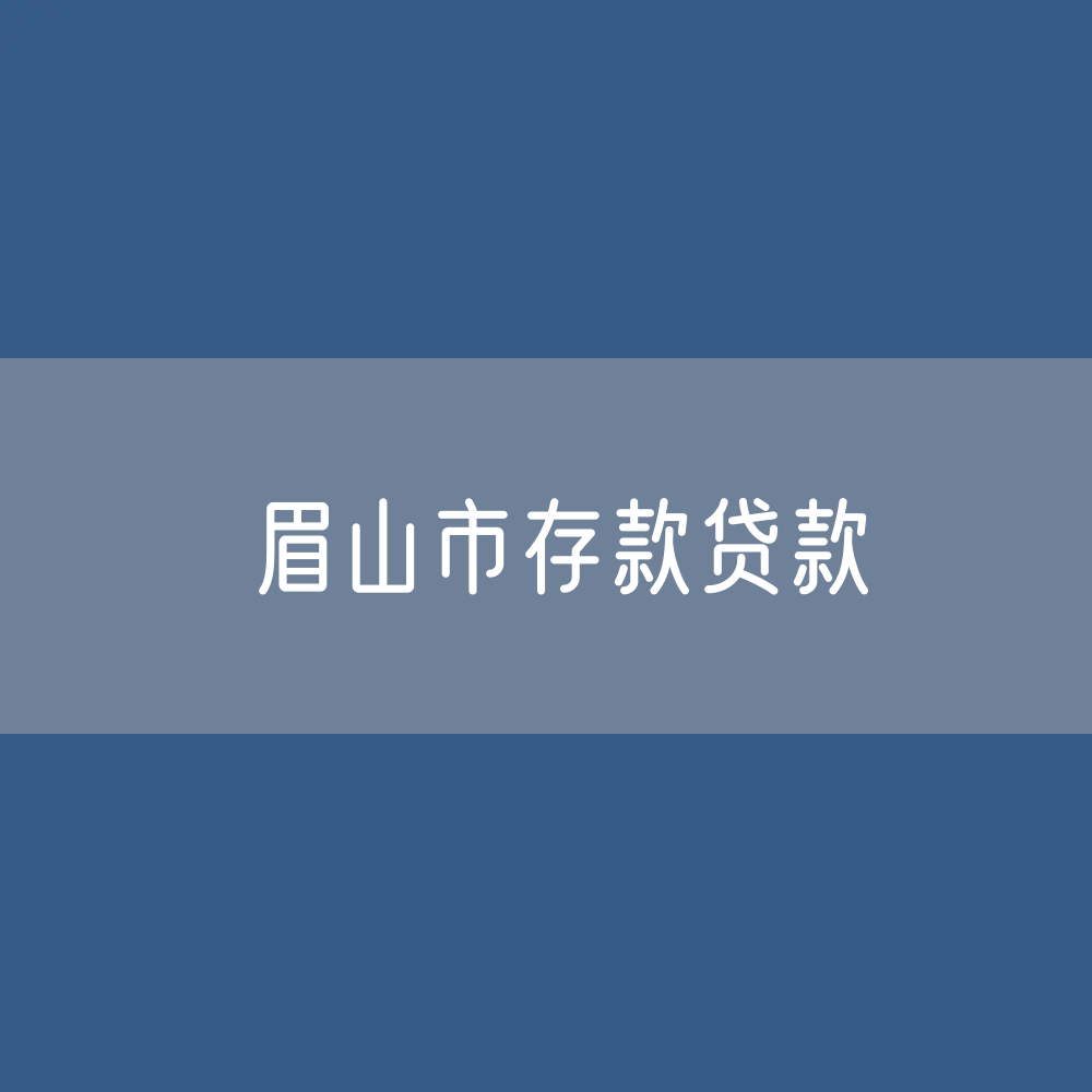 眉山市存款、贷款余额是多少？