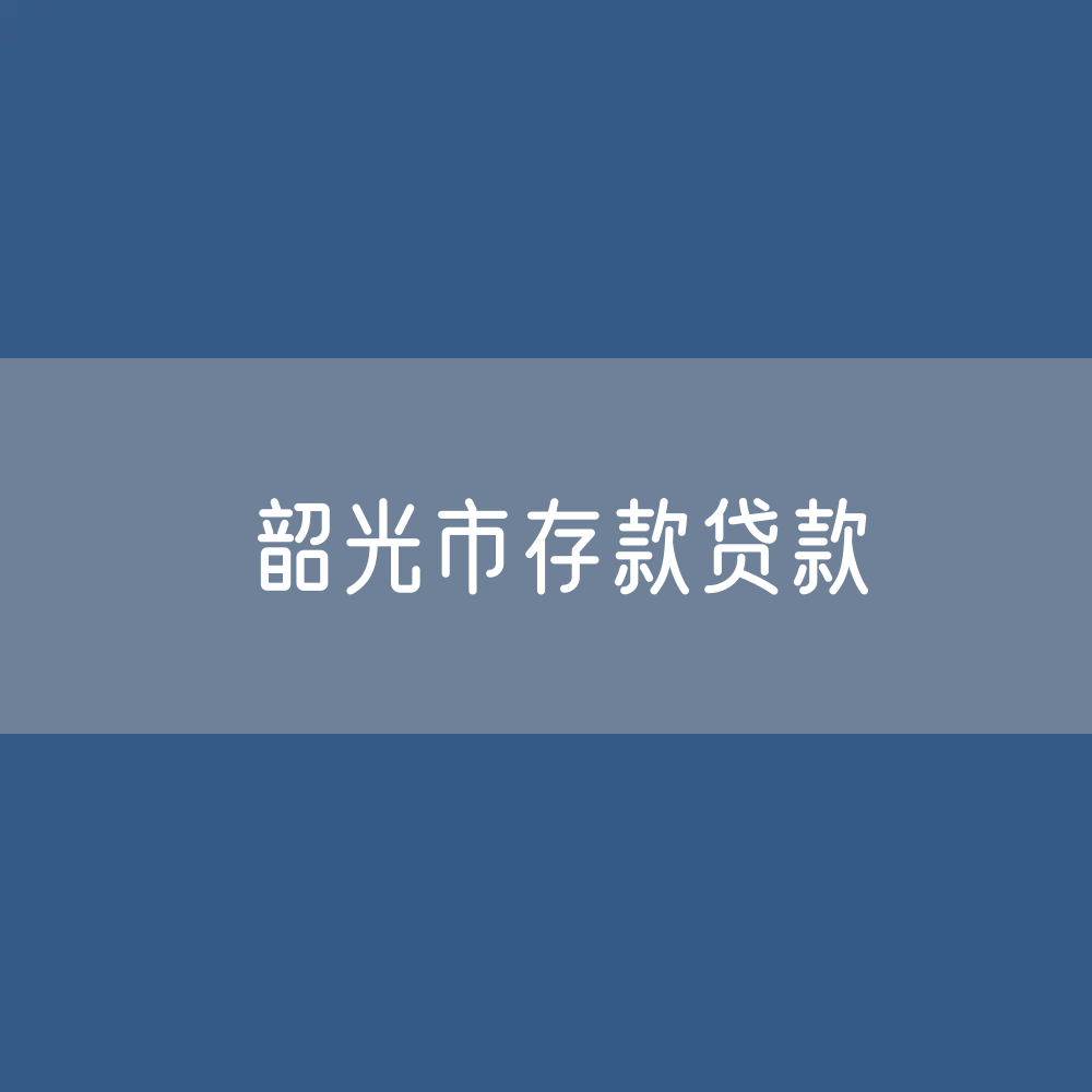 韶光市存款、贷款余额是多少？