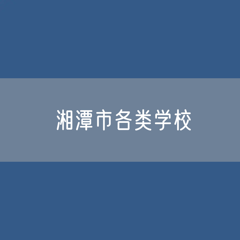 湘潭市各类学校招生、在校生、毕业生数据