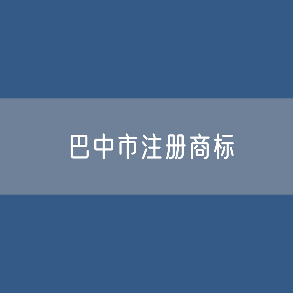 最新巴中市注册商标数据:巴中市有效商标有多少?