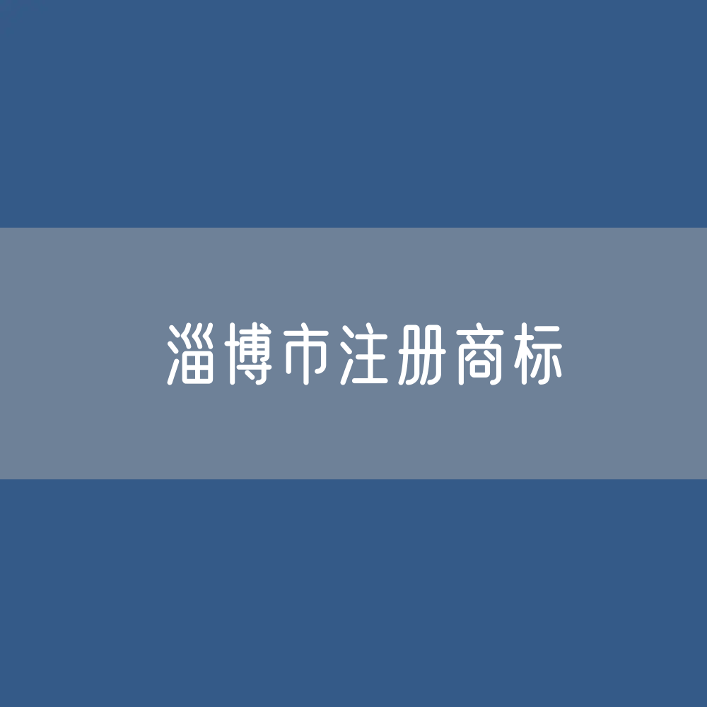 最新淄博市注册商标数据:淄博市有效商标有多少?