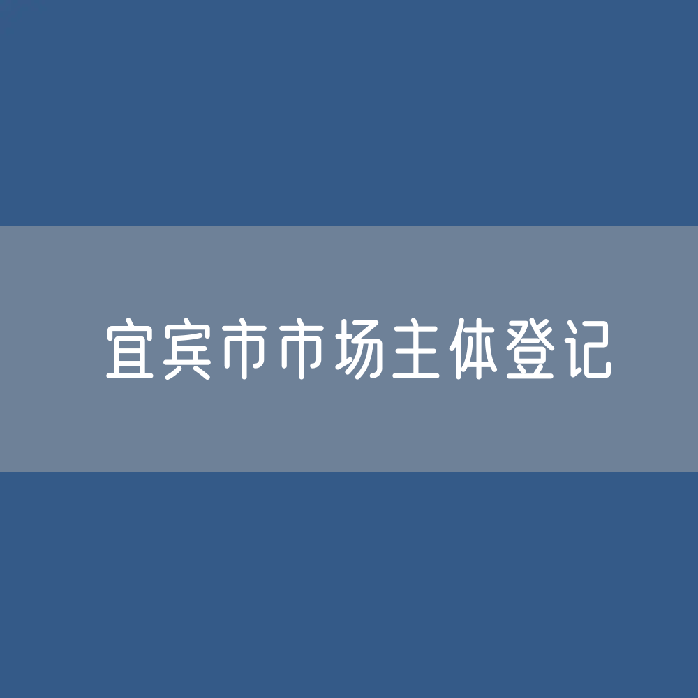 最新连宜宾市市场主体登记数据：宜宾市有多少市场主体？