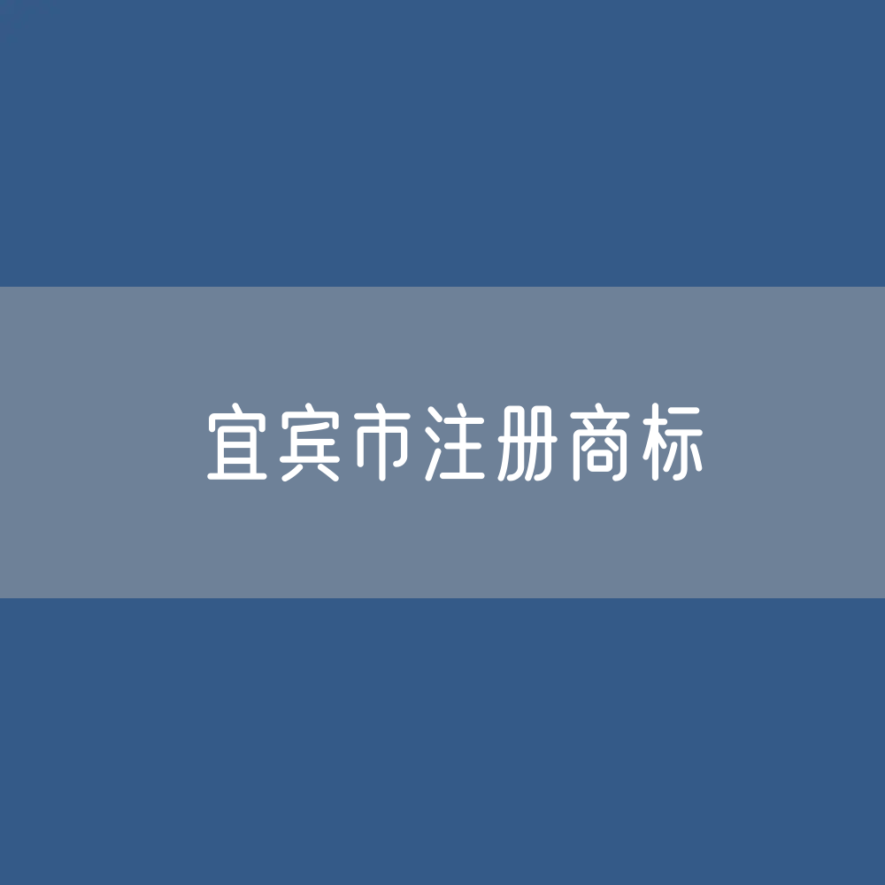 最新宜宾市注册商标数据:宜宾市有效商标有多少?