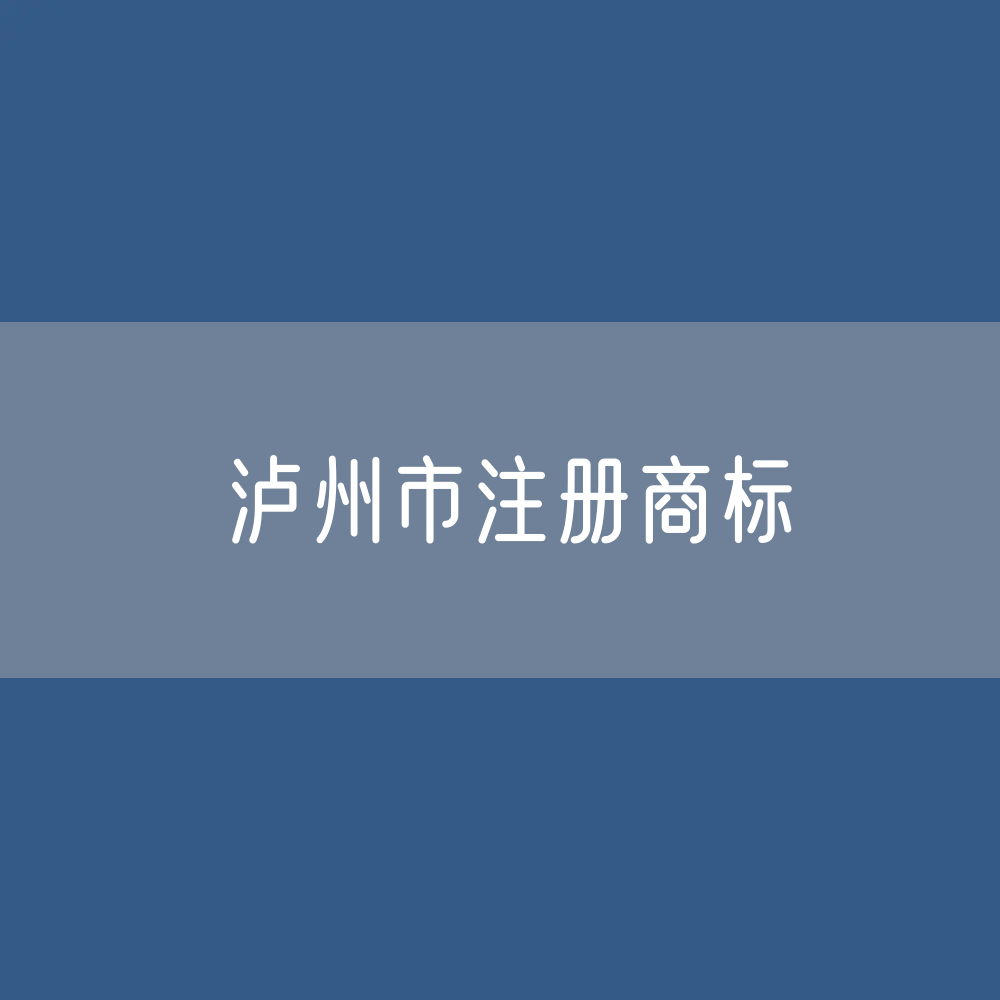 最新泸州市注册商标数据:泸州市有效商标有多少?
