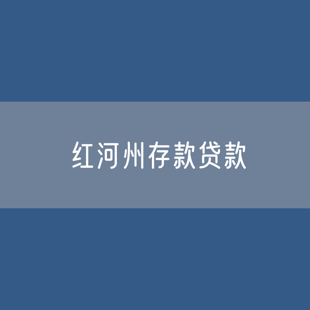 红河州存款、贷款余额是多少？
