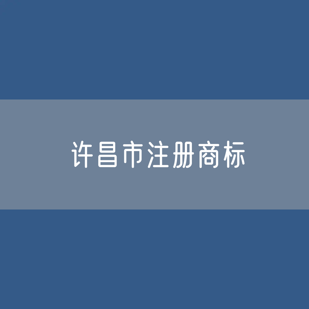 最新许昌市注册商标数据:许昌市有效商标有多少?