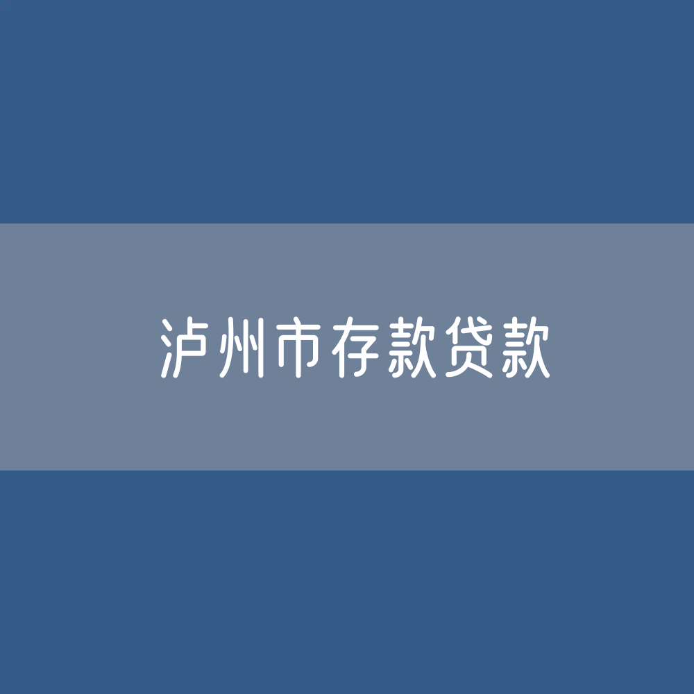 泸州市存款、贷款余额是多少？
