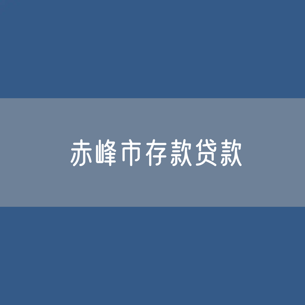 赤峰市存款、贷款余额是多少？