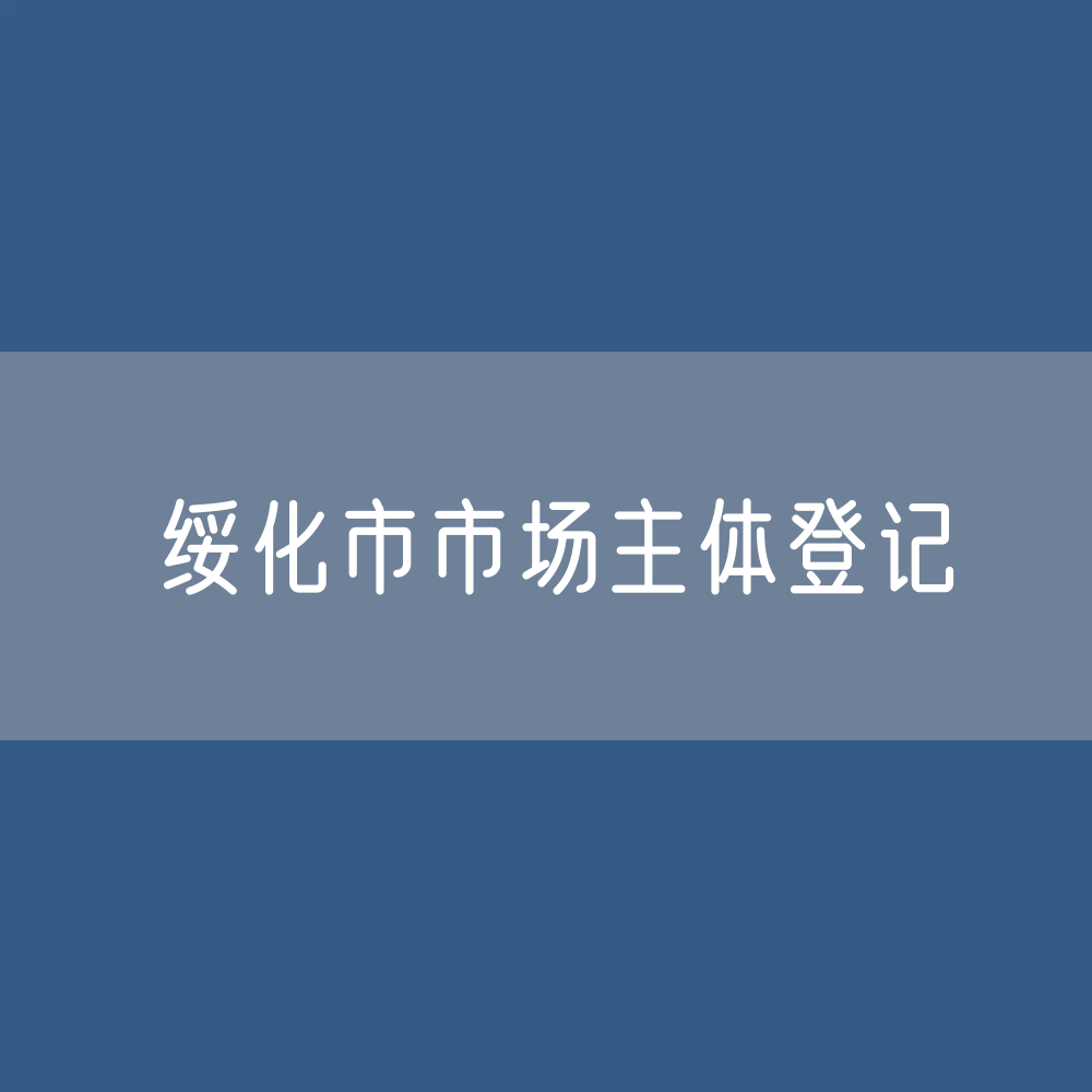 最新绥化市市场主体登记数据绥化市有多少市场主体？