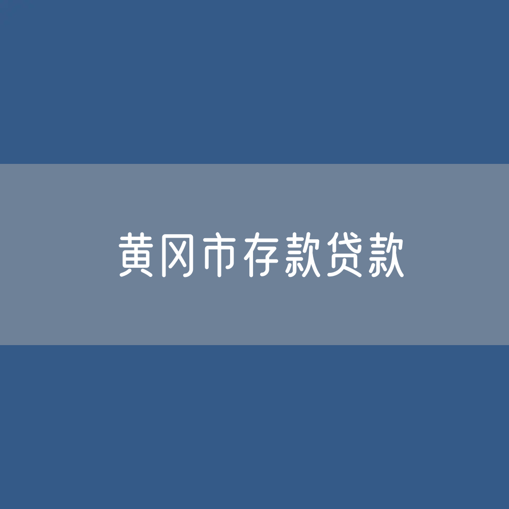 黄冈市存款、贷款余额是多少？