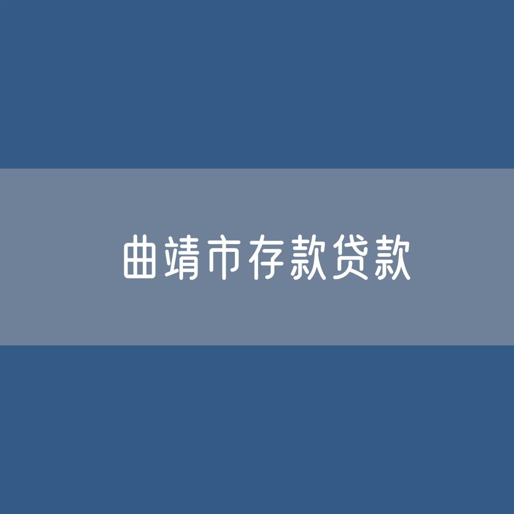 曲靖市存款、贷款余额是多少？