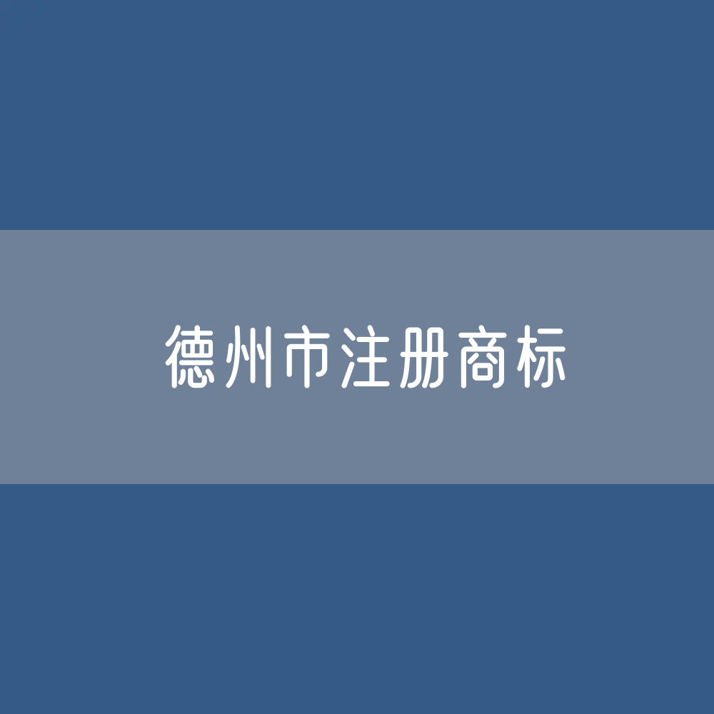 最新德州市注册商标数据:德州市有效商标有多少?