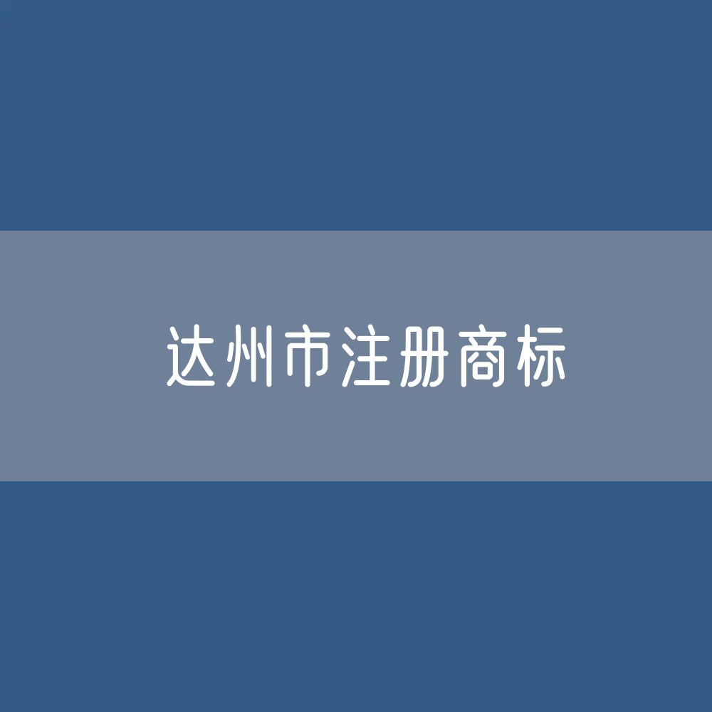 最新达州市注册商标数据:达州市有效商标有多少?