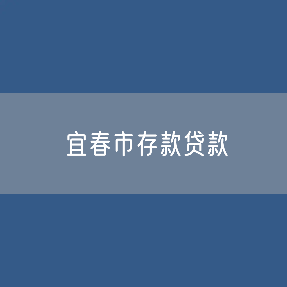宜春市存款、贷款余额是多少？