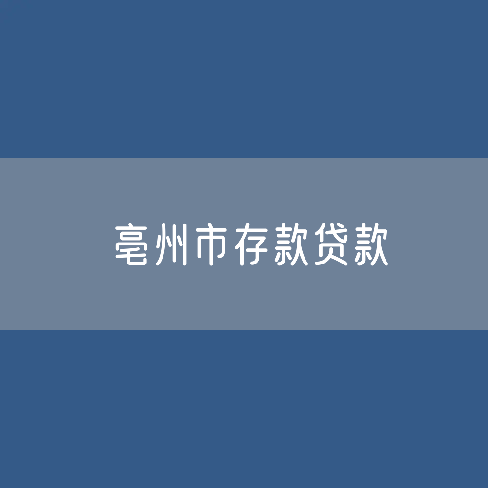 亳州市存款、贷款余额是多少？