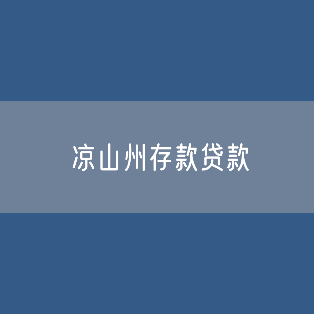 凉山州存款、贷款余额是多少？