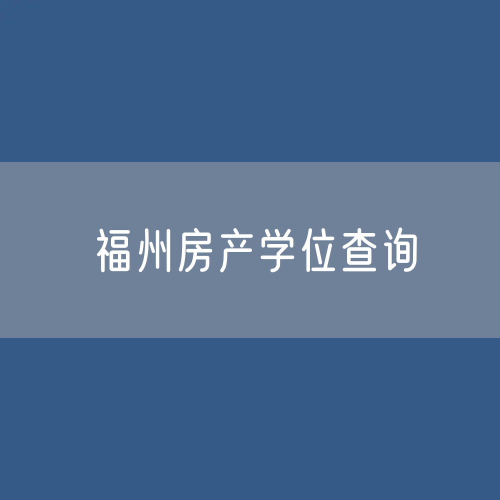 六年一户学位 福州房产学位查询的方法、途径是什么？