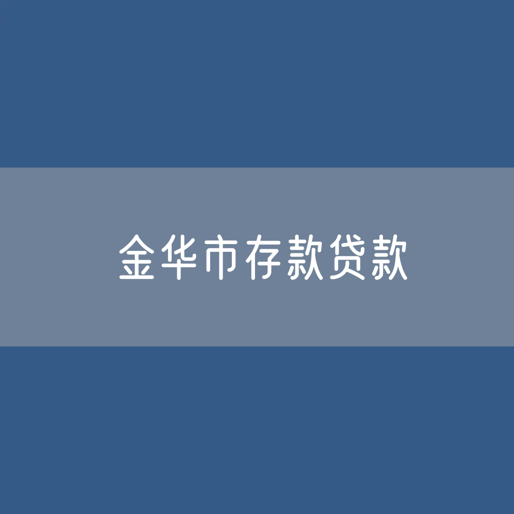 金华市存款、贷款余额是多少？