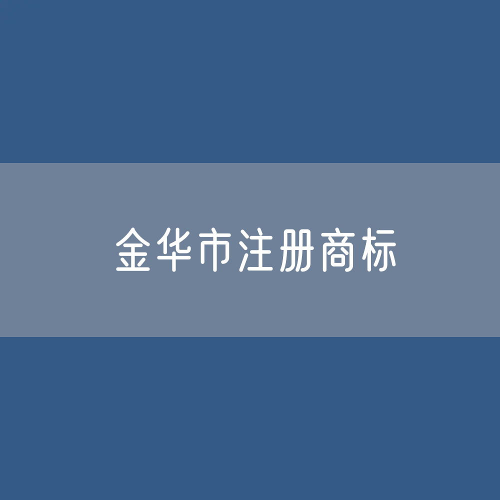 最新金华市注册商标数据:金华市有效商标有多少?