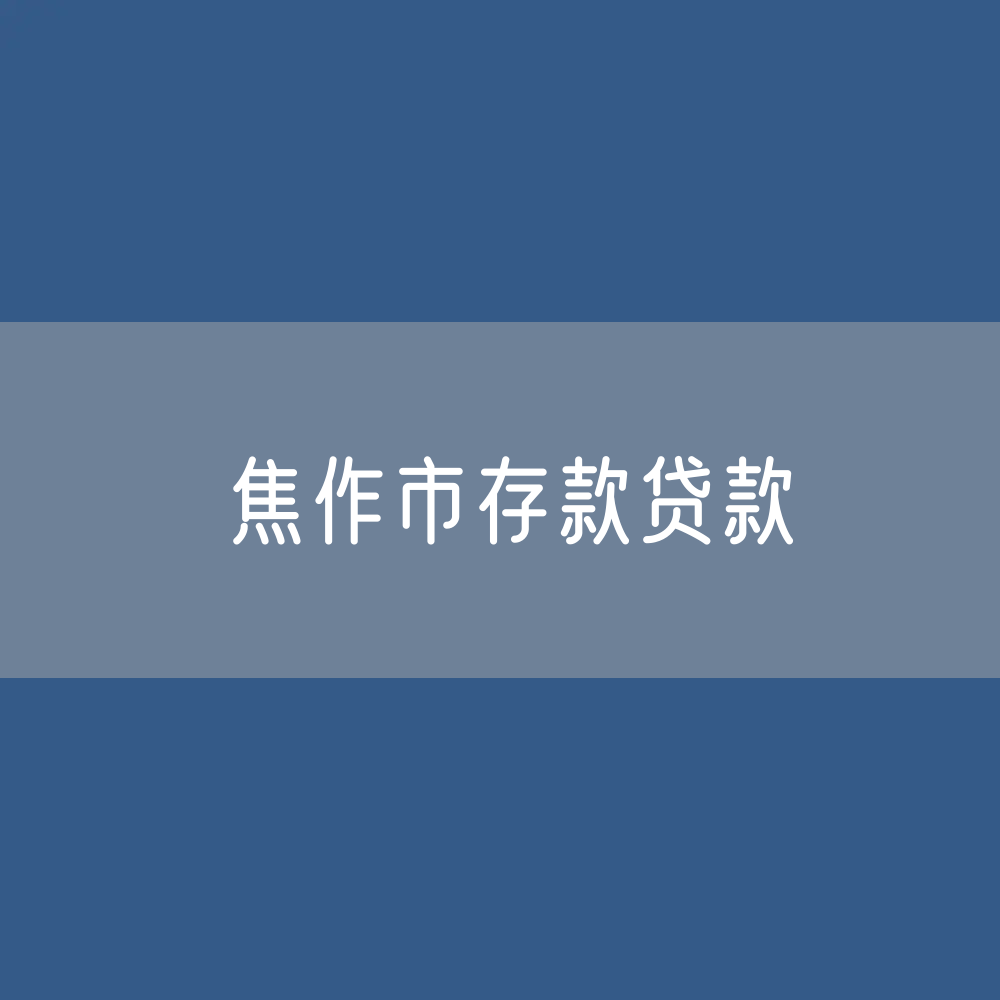 焦作市存款、贷款余额分别是多少？