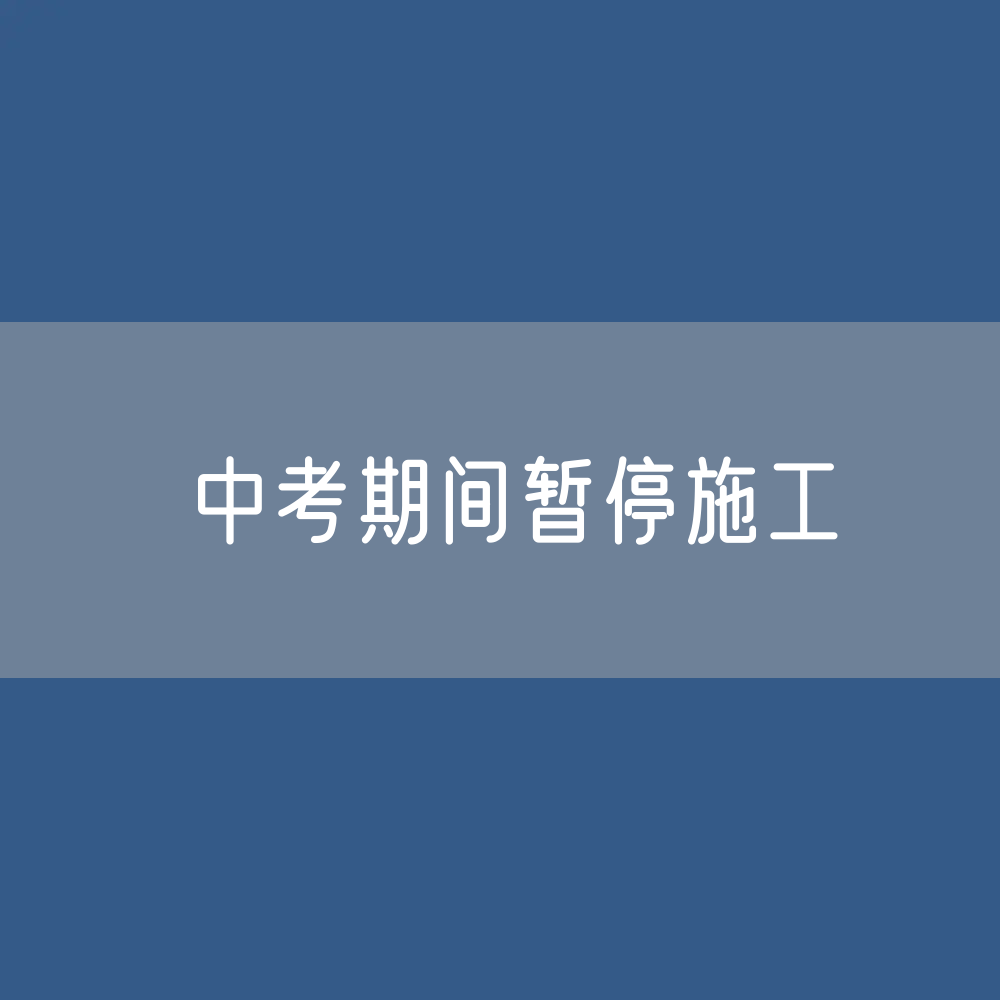 关于中考期间暂停施工的温馨提示