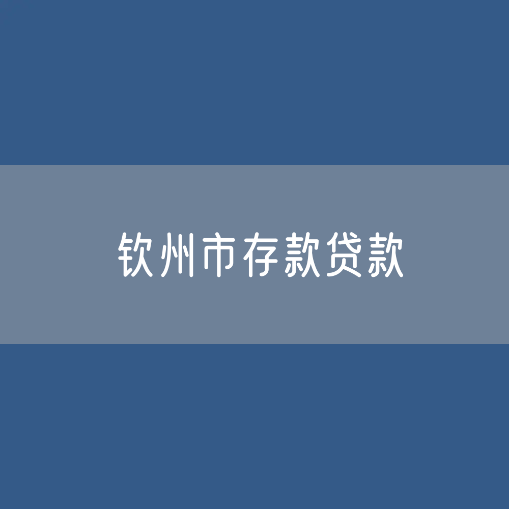 钦州市存款、贷款余额是多少？