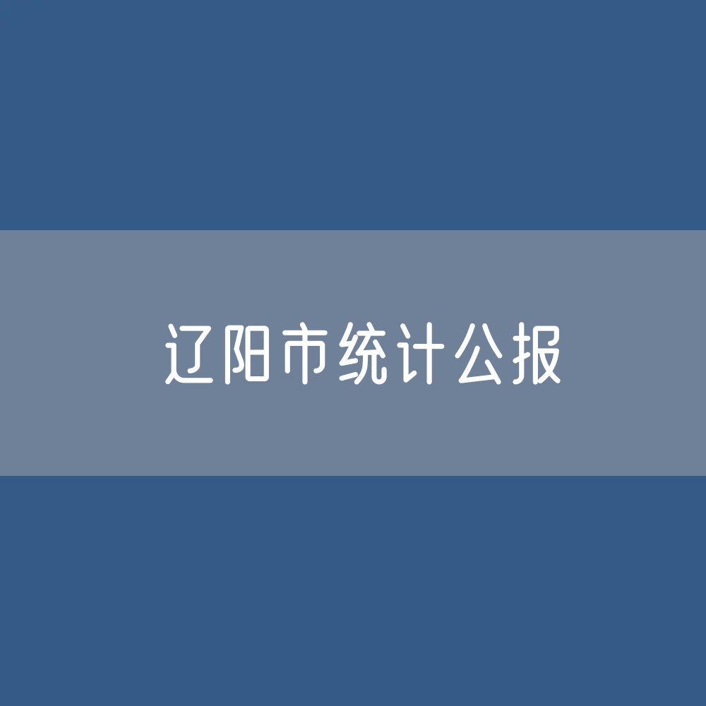 二〇二三年辽阳市国民经济和社会发展统计公报