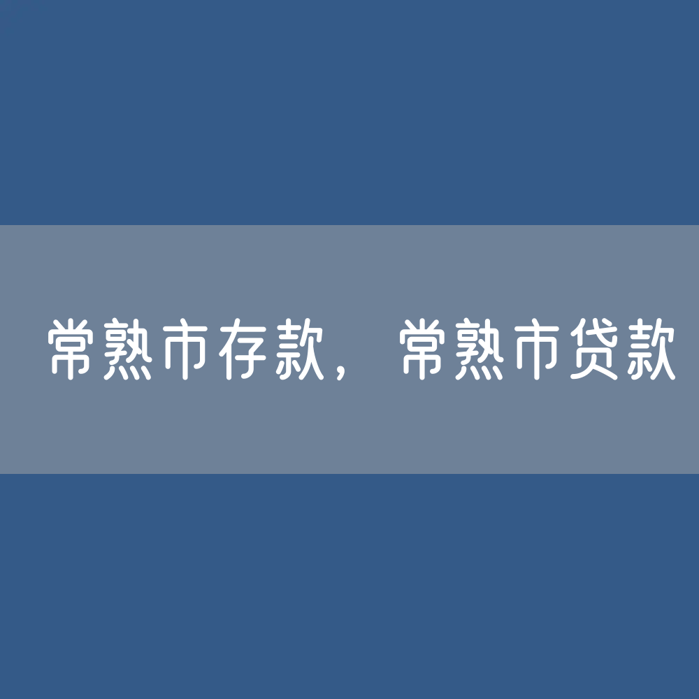 常熟市存款、贷款余额是多少？