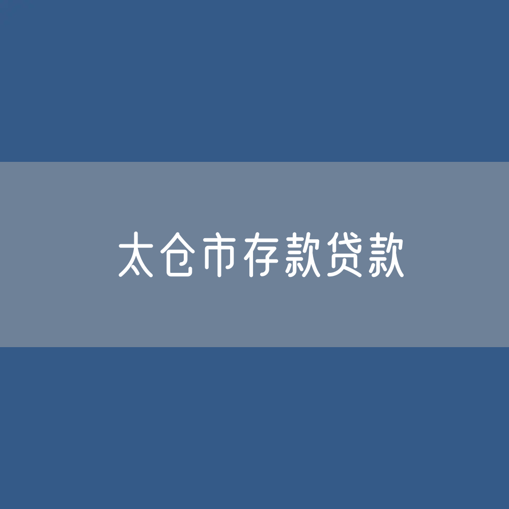 太仓市存款、贷款余额是多少？