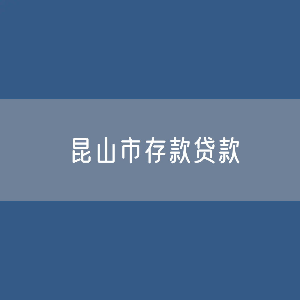 昆山市存款、贷款余额是多少？